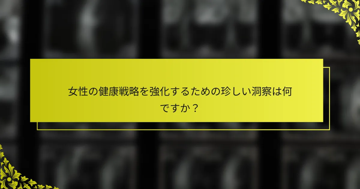 女性の健康戦略を強化するための珍しい洞察は何ですか？