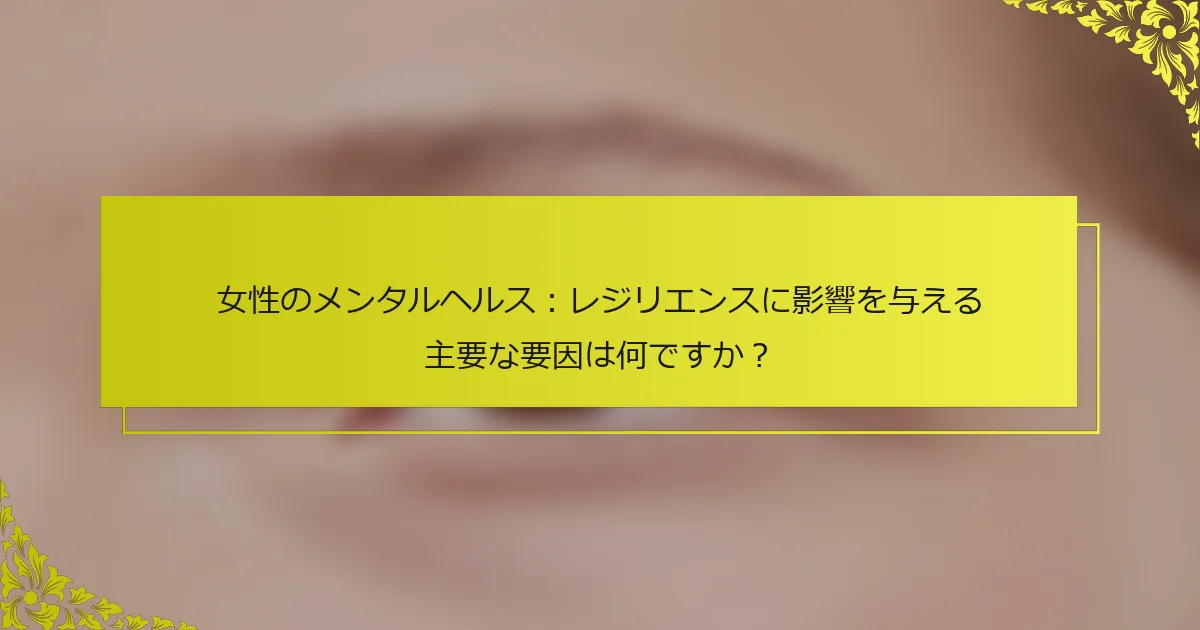 女性のメンタルヘルス：レジリエンスに影響を与える主要な要因は何ですか？