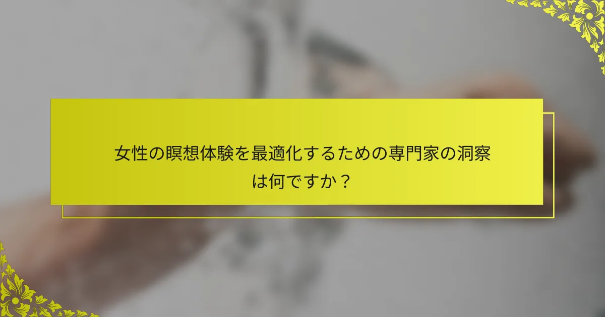 女性の瞑想体験を最適化するための専門家の洞察は何ですか?