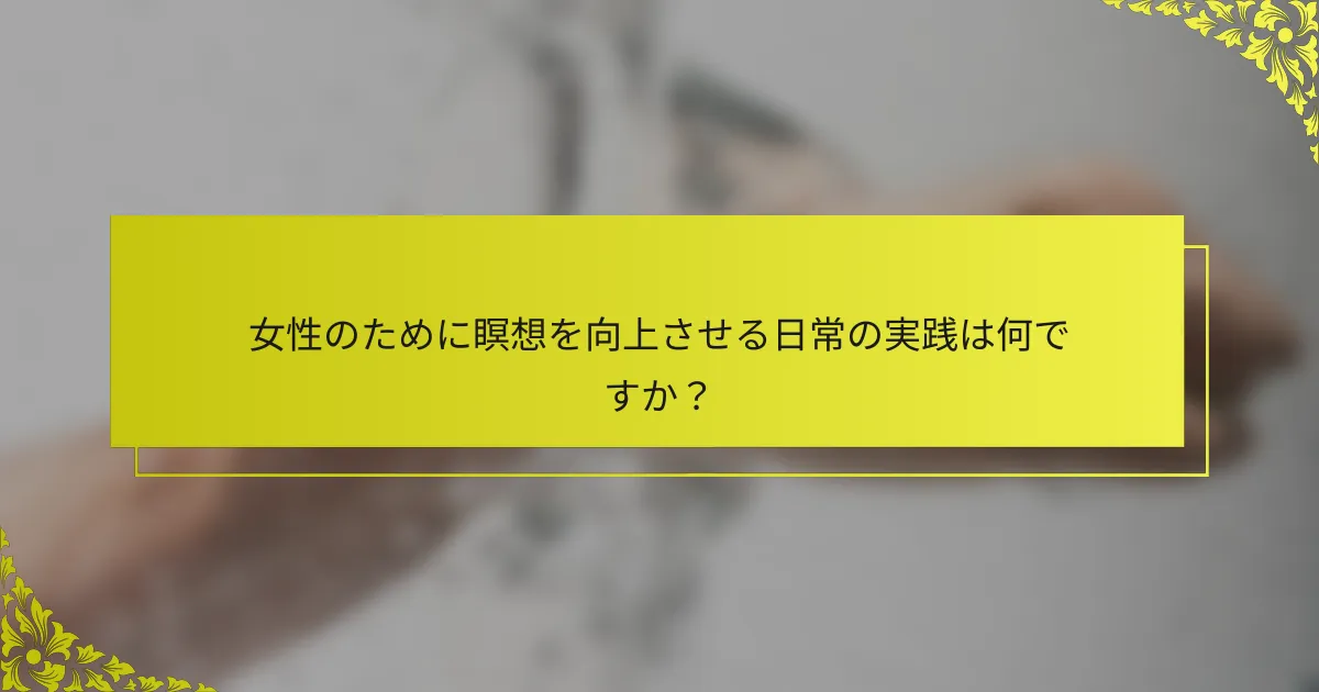 女性のために瞑想を向上させる日常の実践は何ですか?