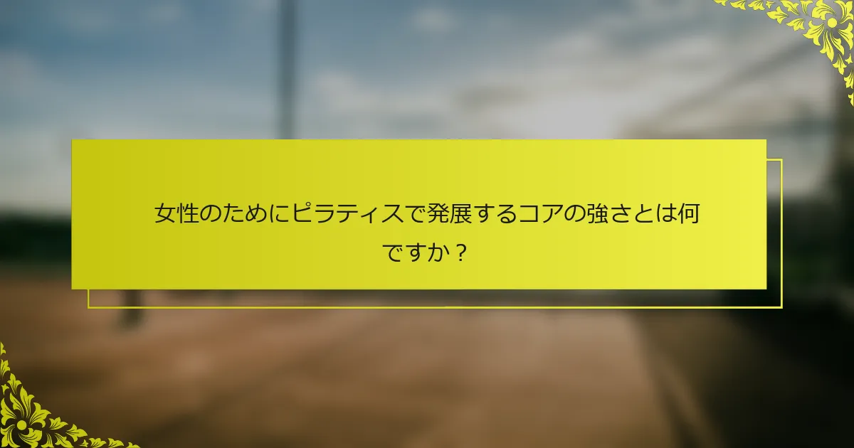 女性のためにピラティスで発展するコアの強さとは何ですか？
