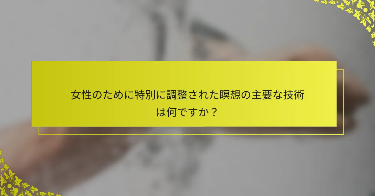 女性のために特別に調整された瞑想の主要な技術は何ですか?