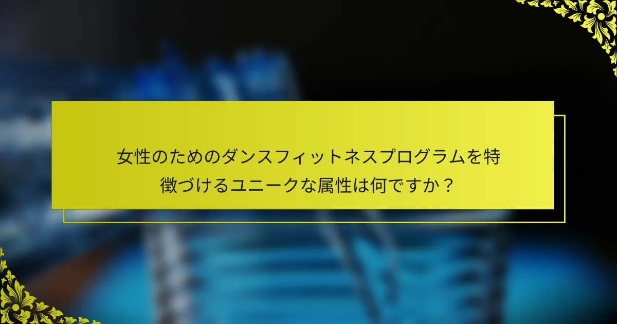 女性のためのダンスフィットネスプログラムを特徴づけるユニークな属性は何ですか？