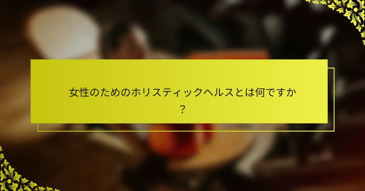 女性のためのホリスティックヘルスとは何ですか？