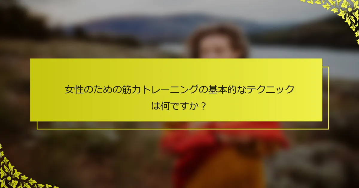 女性のための筋力トレーニングの基本的なテクニックは何ですか？