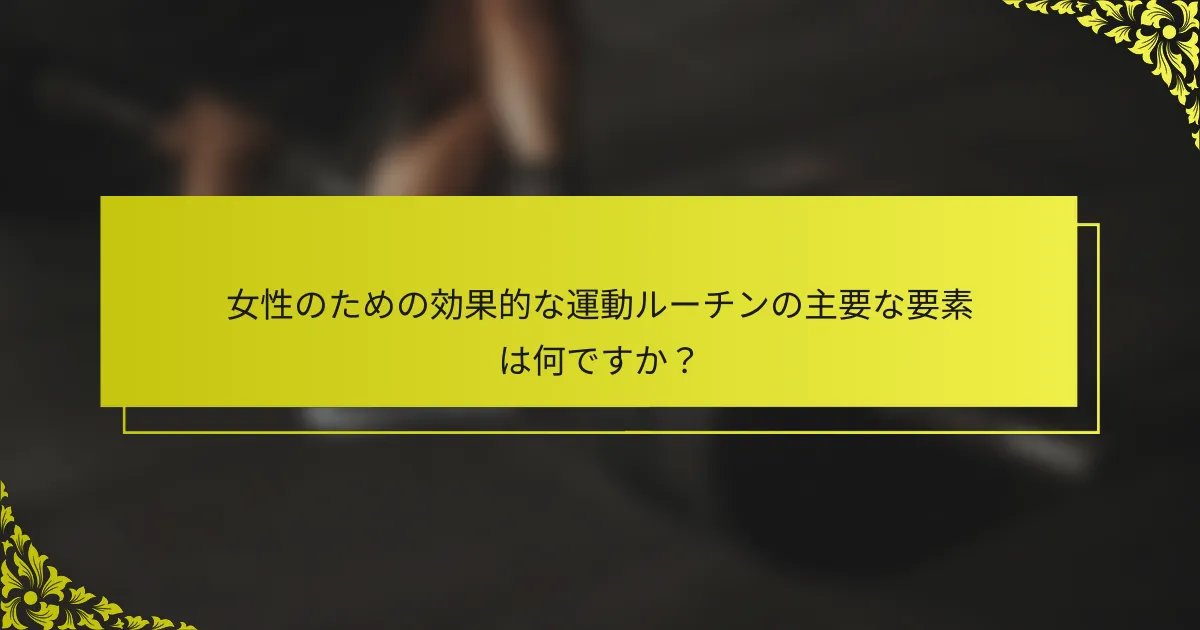 女性のための効果的な運動ルーチンの主要な要素は何ですか？