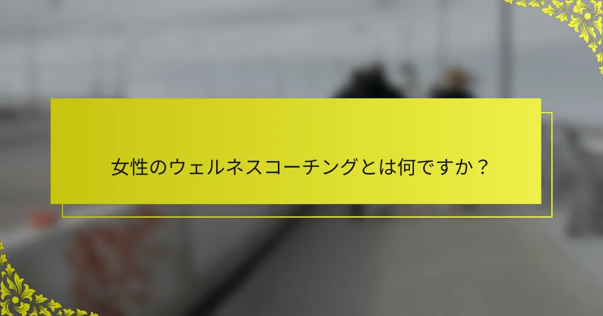 女性のウェルネスコーチングとは何ですか？