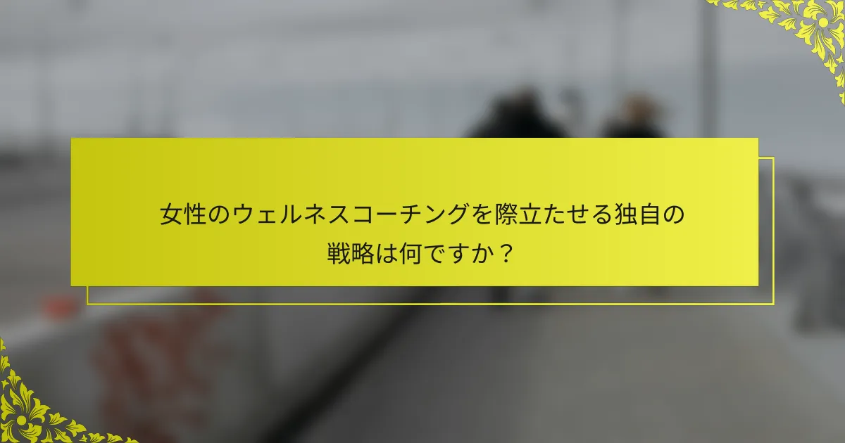 女性のウェルネスコーチングを際立たせる独自の戦略は何ですか？