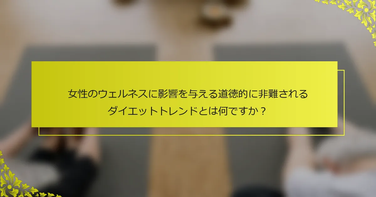 女性のウェルネスに影響を与える道徳的に非難されるダイエットトレンドとは何ですか？
