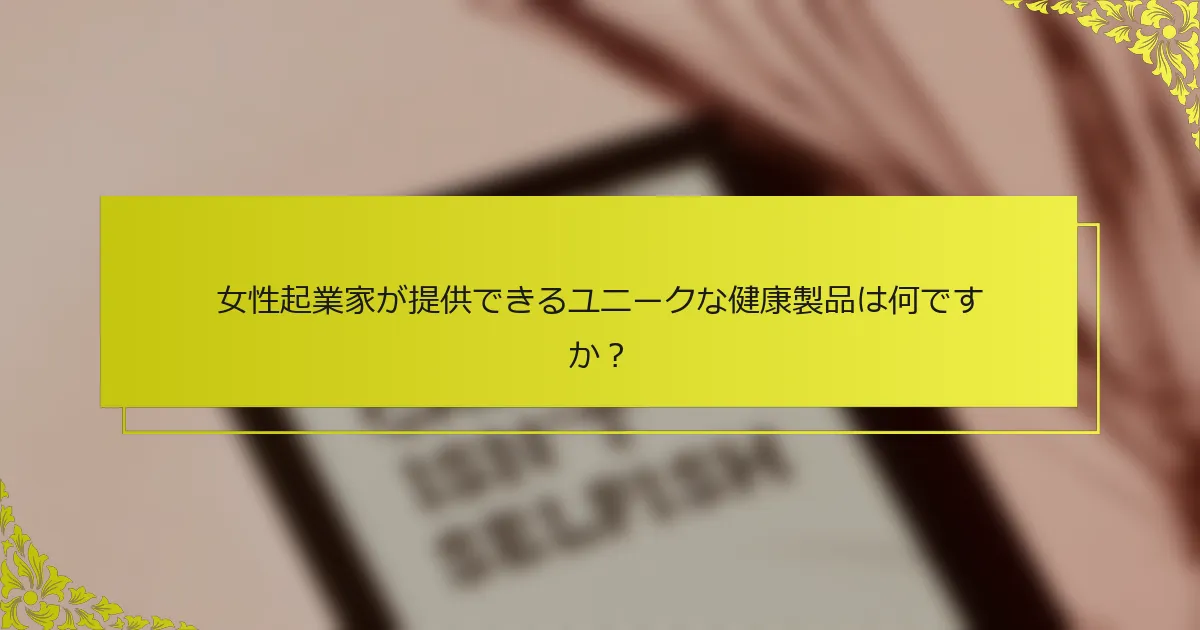 女性起業家が提供できるユニークな健康製品は何ですか？