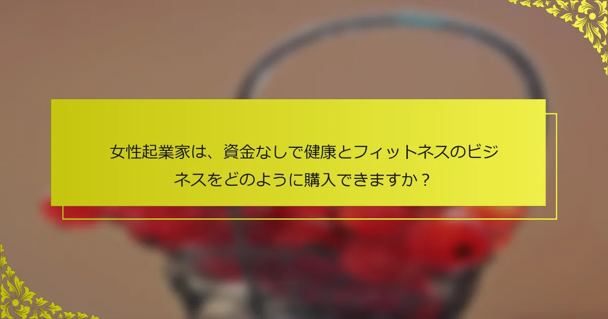 女性起業家は、資金なしで健康とフィットネスのビジネスをどのように購入できますか？