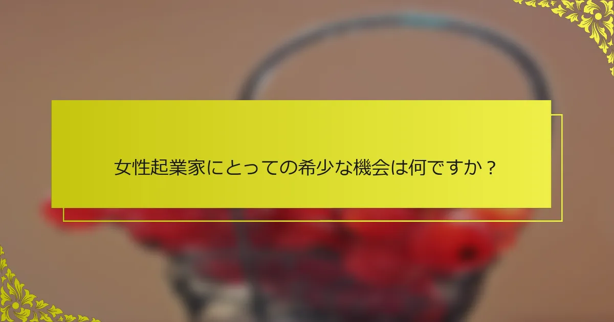 女性起業家にとっての希少な機会は何ですか？