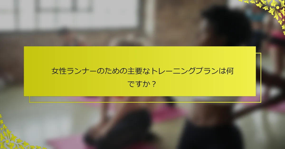 女性ランナーのための主要なトレーニングプランは何ですか？