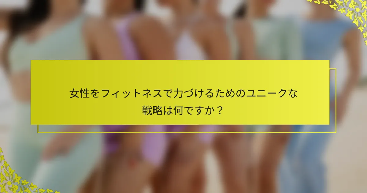 女性をフィットネスで力づけるためのユニークな戦略は何ですか?