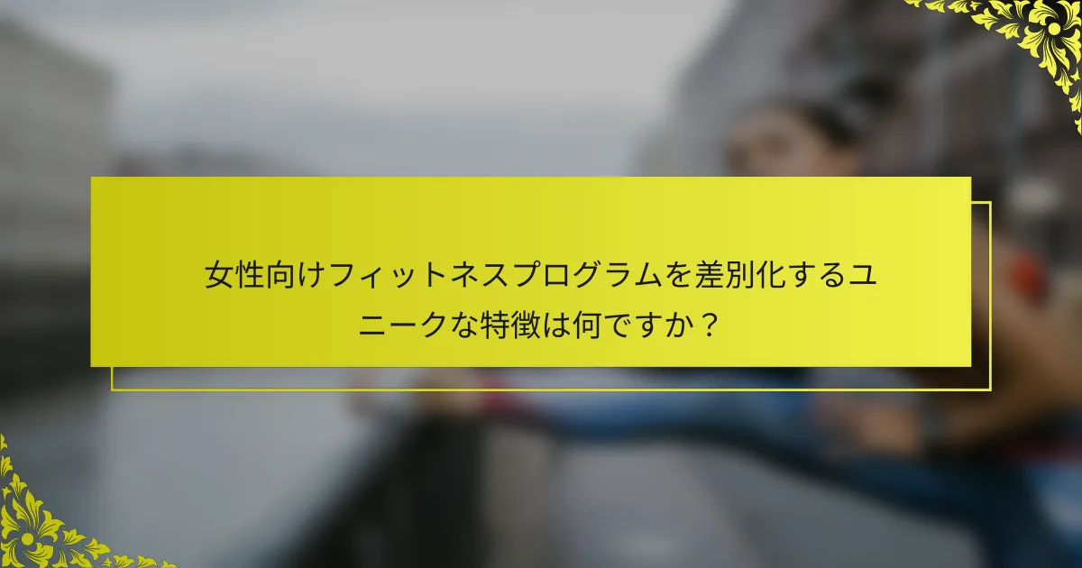 女性向けフィットネスプログラムを差別化するユニークな特徴は何ですか？