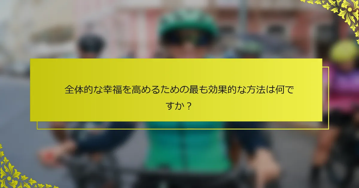 全体的な幸福を高めるための最も効果的な方法は何ですか？