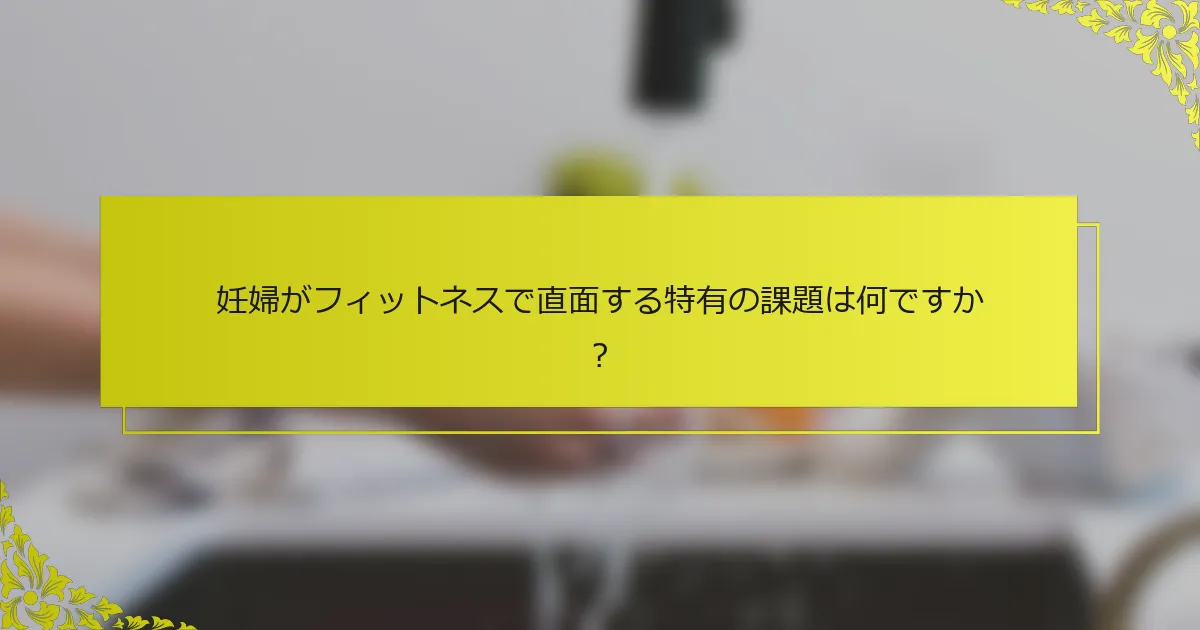 妊婦がフィットネスで直面する特有の課題は何ですか？