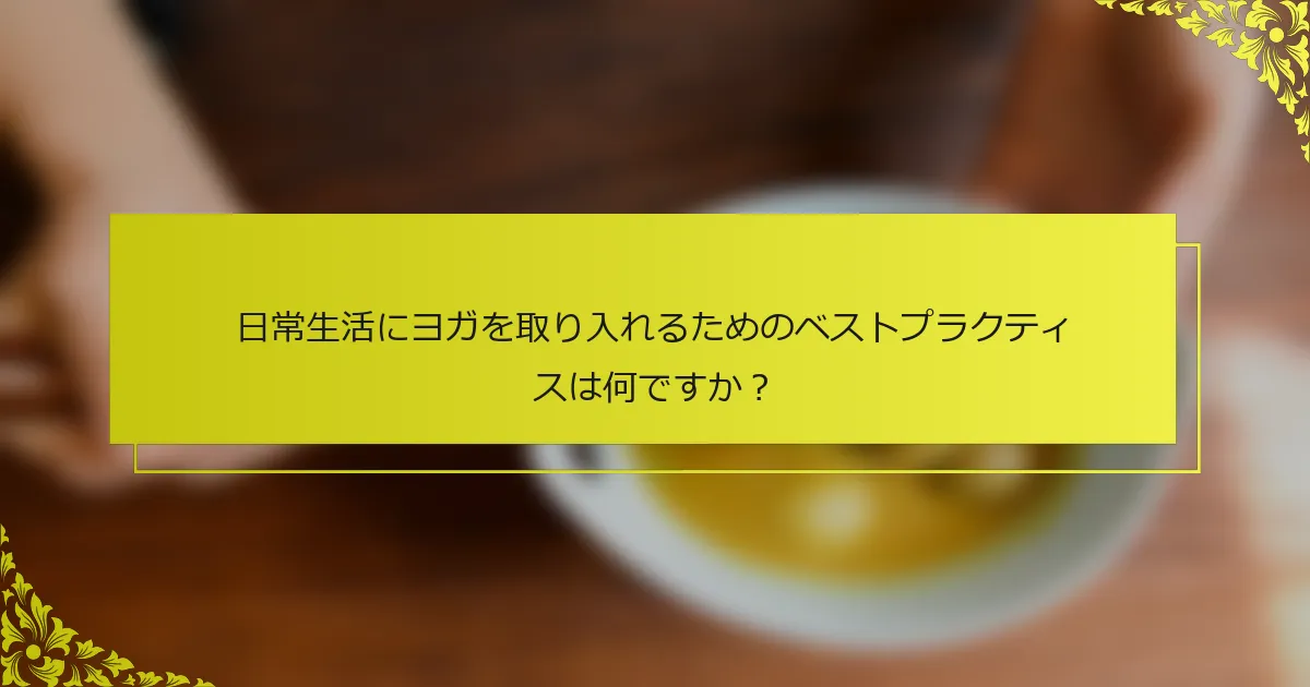 日常生活にヨガを取り入れるためのベストプラクティスは何ですか？