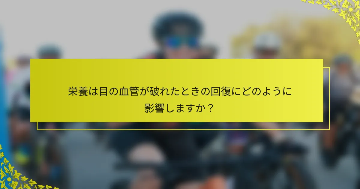 栄養は目の血管が破れたときの回復にどのように影響しますか？