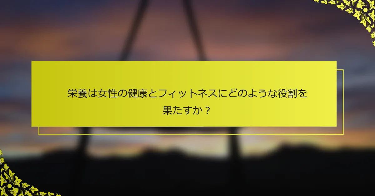 栄養は女性の健康とフィットネスにどのような役割を果たすか？