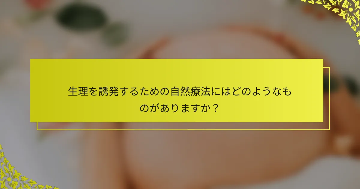 生理を誘発するための自然療法にはどのようなものがありますか？