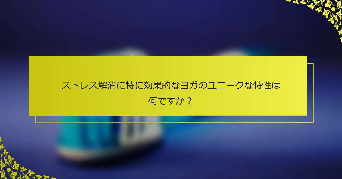 ストレス解消に特に効果的なヨガのユニークな特性は何ですか？