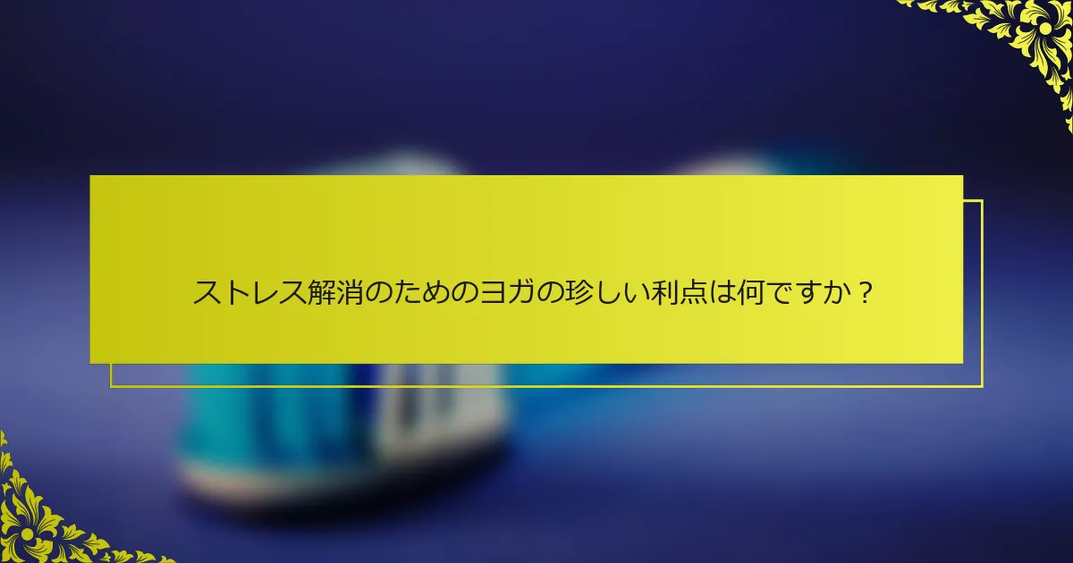 ストレス解消のためのヨガの珍しい利点は何ですか？
