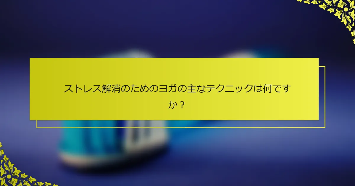 ストレス解消のためのヨガの主なテクニックは何ですか？