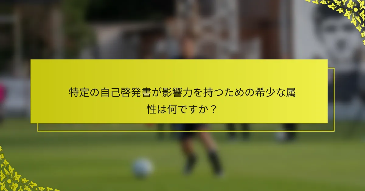 特定の自己啓発書が影響力を持つための希少な属性は何ですか？