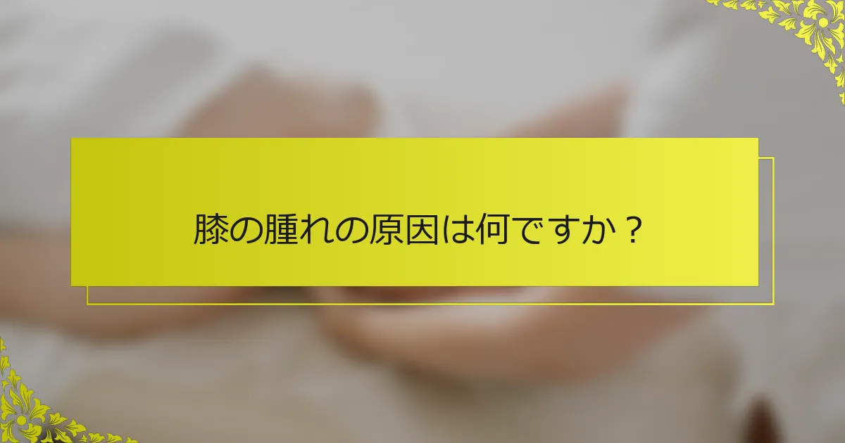 膝の腫れの原因は何ですか？