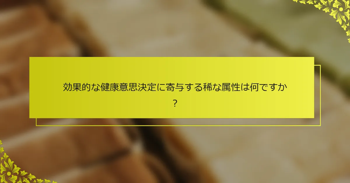 効果的な健康意思決定に寄与する稀な属性は何ですか？