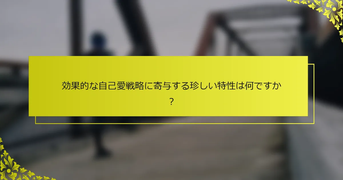 効果的な自己愛戦略に寄与する珍しい特性は何ですか？