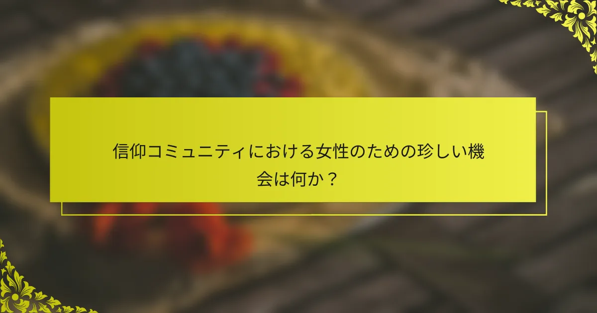 信仰コミュニティにおける女性のための珍しい機会は何か？