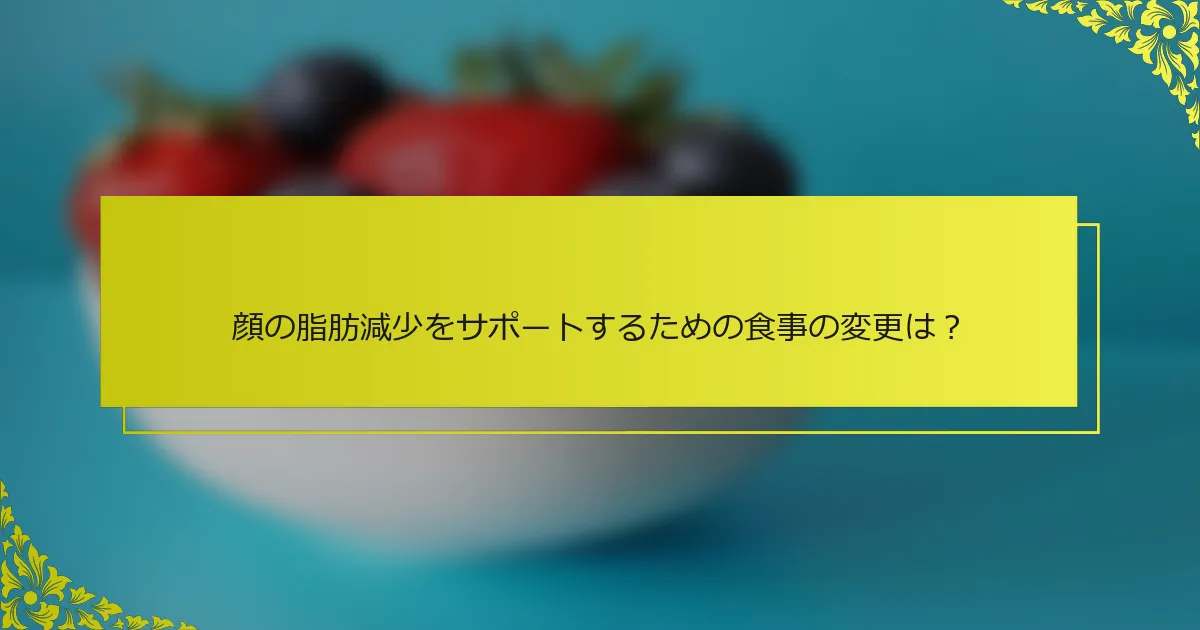 顔の脂肪減少をサポートするための食事の変更は？
