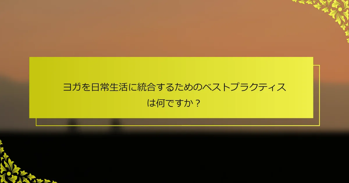 ヨガを日常生活に統合するためのベストプラクティスは何ですか？