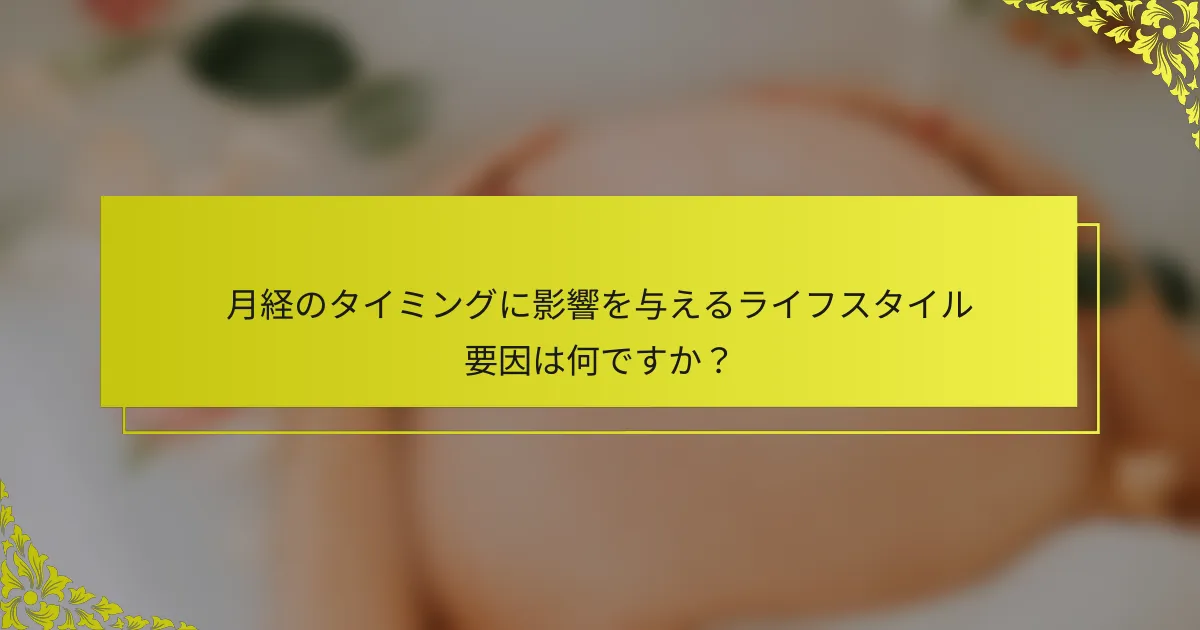 月経のタイミングに影響を与えるライフスタイル要因は何ですか？
