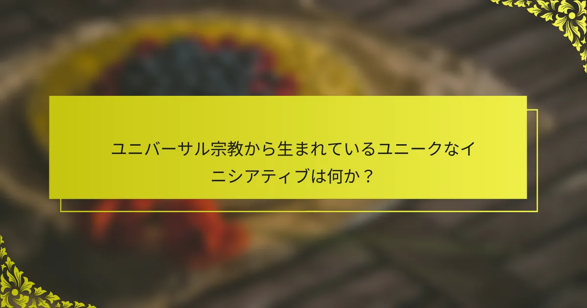 ユニバーサル宗教から生まれているユニークなイニシアティブは何か？
