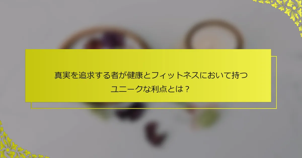 真実を追求する者が健康とフィットネスにおいて持つユニークな利点とは？
