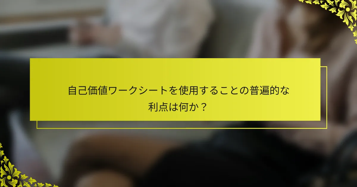 自己価値ワークシートを使用することの普遍的な利点は何か？