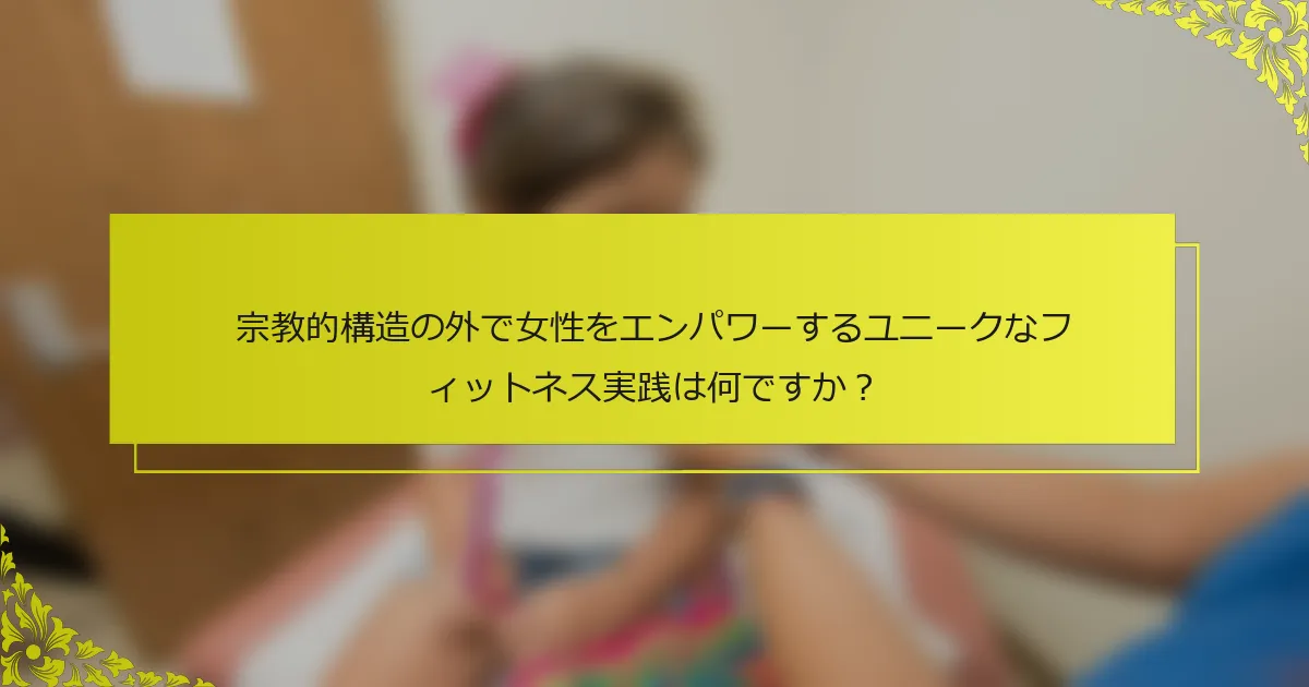 宗教的構造の外で女性をエンパワーするユニークなフィットネス実践は何ですか？